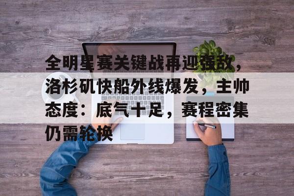 全明星赛关键战再迎强敌，洛杉矶快船外线爆发，主帅态度：底气十足，赛程密集仍需轮换的简单介绍-爱游戏首页入口