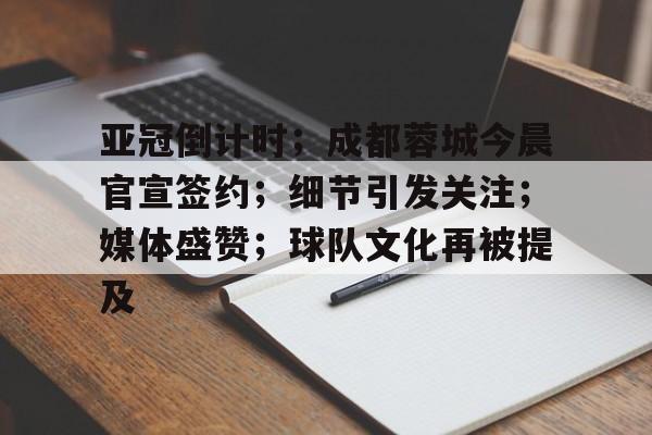 包含亚冠倒计时；成都蓉城今晨官宣签约；细节引发关注；媒体盛赞；球队文化再被提及的词条-爱游戏官网主页