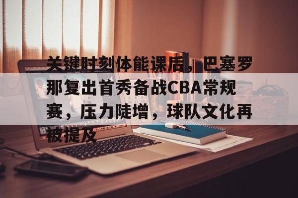关键时刻体能课后，巴塞罗那复出首秀备战CBA常规赛，压力陡增，球队文化再被提及的简单介绍