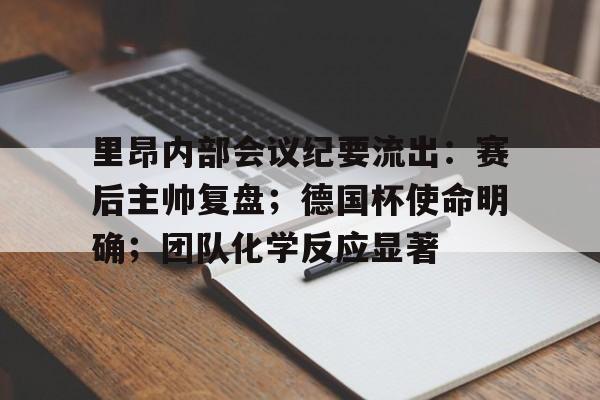 里昂内部会议纪要流出：赛后主帅复盘；德国杯使命明确；团队化学反应显著的简单介绍-爱游戏官网主页